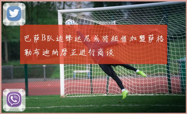 巴萨B队边锋达尼或将租借加盟萨格勒布迪纳摩正进行商谈