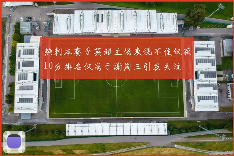 热刺本赛季英超主场表现不佳仅获10分排名仅高于谢周三引发关注