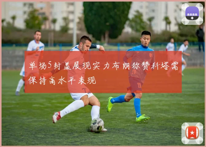 单场5封盖展现实力布朗称赞科塔需保持高水平表现