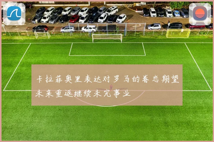 卡拉菲奥里表达对罗马的眷恋期望未来重返继续未完事业