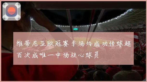 维蒂尼亚欧冠赛季场均成功传球超百次成唯一中场核心球员