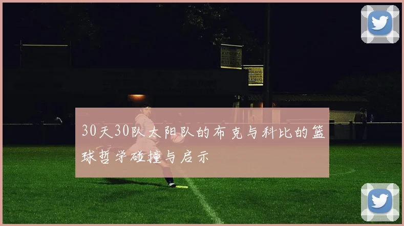 30天30队太阳队的布克与科比的篮球哲学碰撞与启示