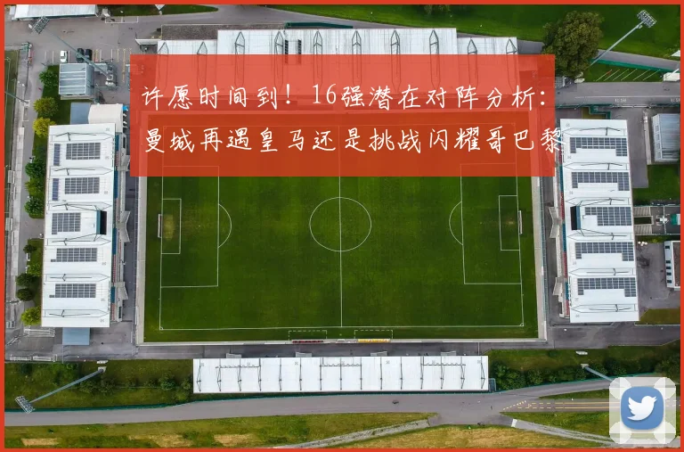 许愿时间到！16强潜在对阵分析：曼城再遇皇马还是挑战闪耀哥巴黎或对决巴萨