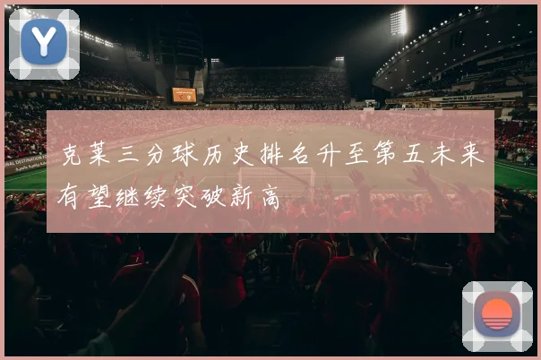 克莱三分球历史排名升至第五未来有望继续突破新高