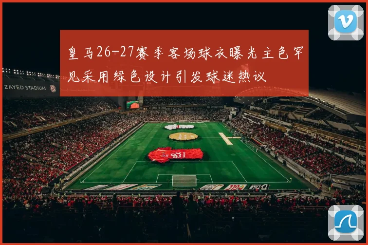 皇马26-27赛季客场球衣曝光主色罕见采用绿色设计引发球迷热议