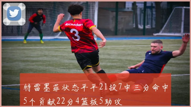 特雷墨菲状态平平21投7中三分命中5个贡献22分4篮板5助攻