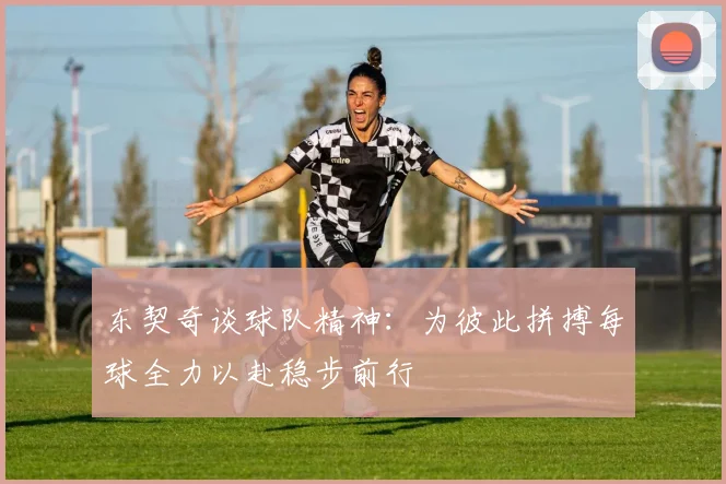 东契奇谈球队精神：为彼此拼搏每球全力以赴稳步前行