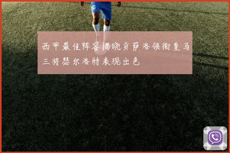 西甲最佳阵容揭晓贡萨洛领衔皇马三将瑟尔洛特表现出色
