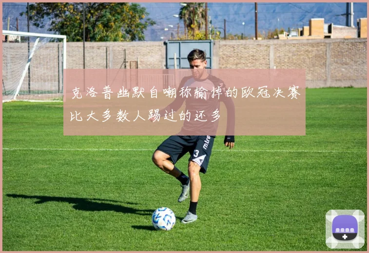 克洛普幽默自嘲称输掉的欧冠决赛比大多数人踢过的还多