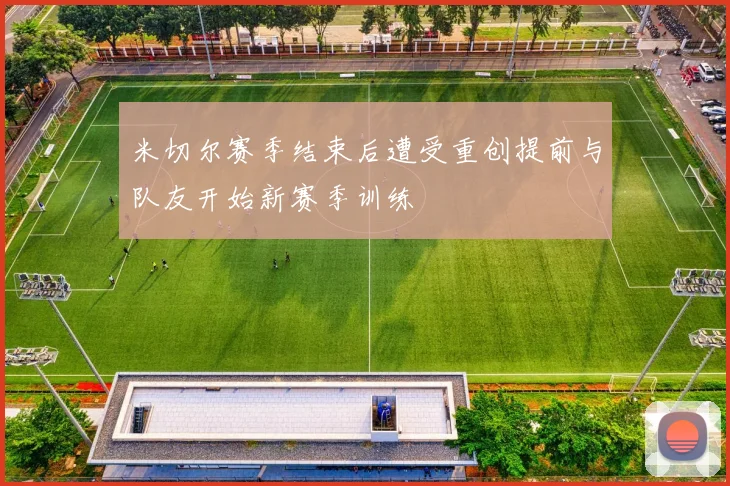 米切尔赛季结束后遭受重创提前与队友开始新赛季训练