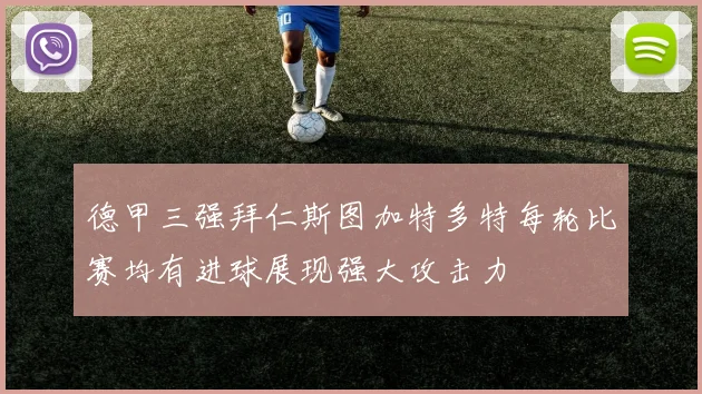德甲三强拜仁斯图加特多特每轮比赛均有进球展现强大攻击力